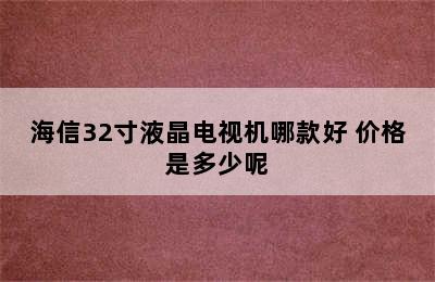 海信32寸液晶电视机哪款好 价格是多少呢